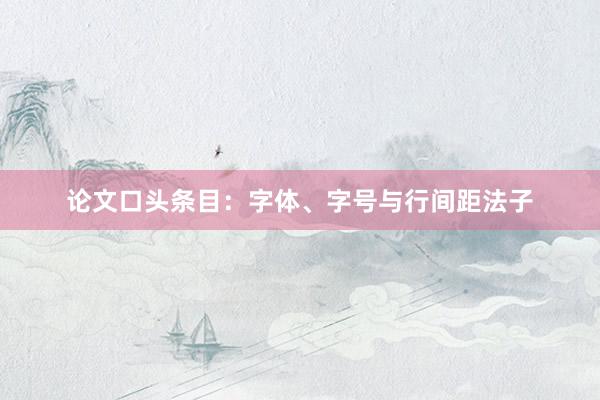 论文口头条目：字体、字号与行间距法子