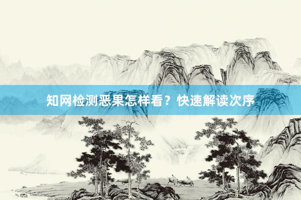 知网检测恶果怎样看？快速解读次序