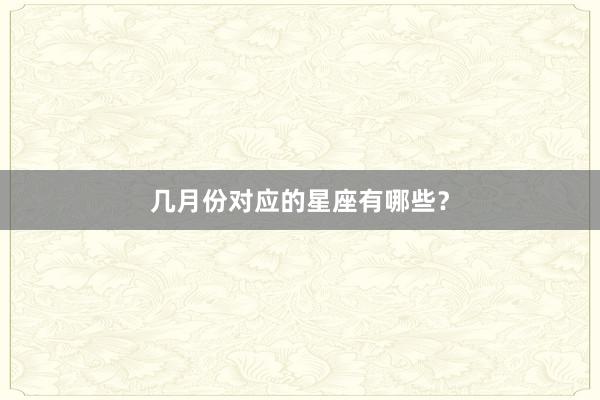 几月份对应的星座有哪些？