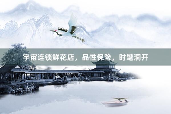 宇宙连锁鲜花店，品性保险，时髦洞开